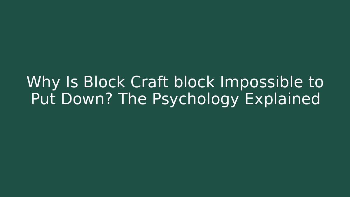 Why Is Block Craft block Impossible to Put Down? The Psychology Explained - Andrea Zevedo