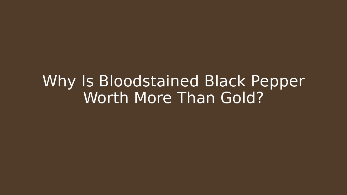 Why Is Bloodstained Black Pepper Worth More Than Gold?