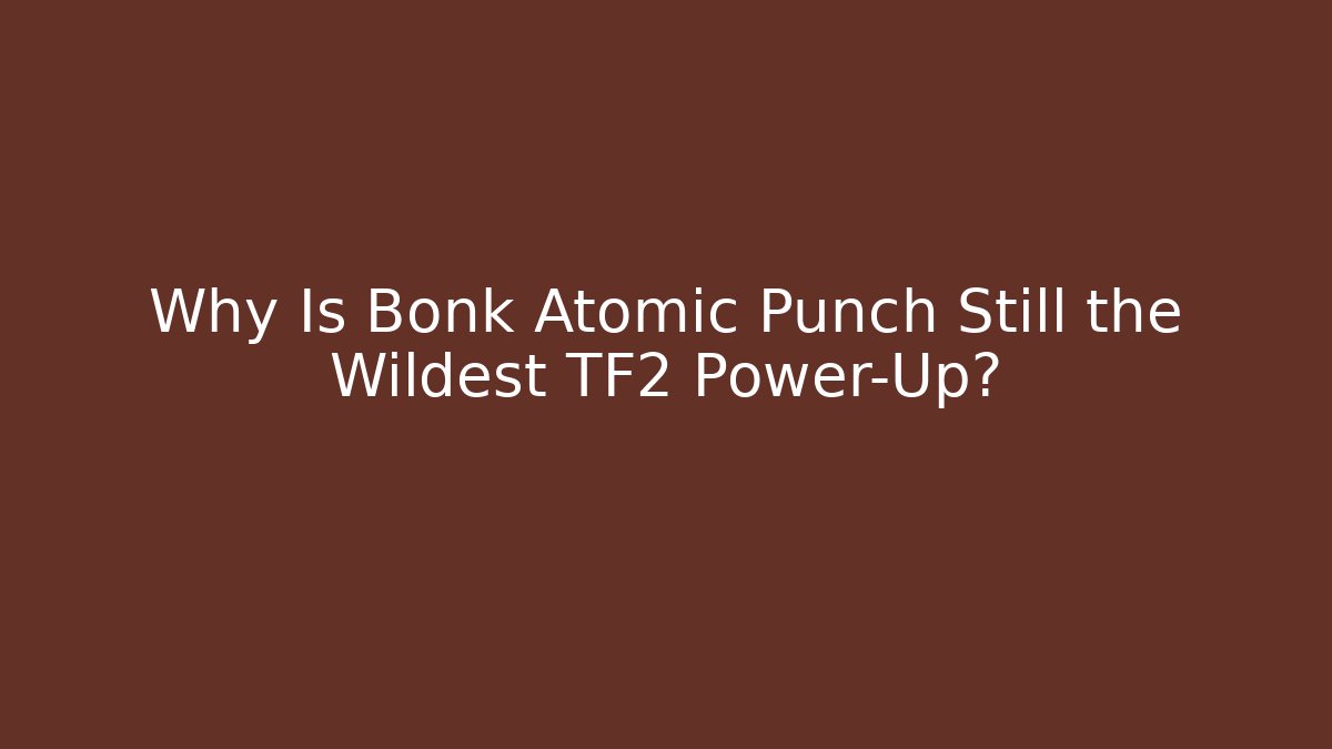 Why Is Bonk Atomic Punch Still the Wildest TF2 Power-Up?