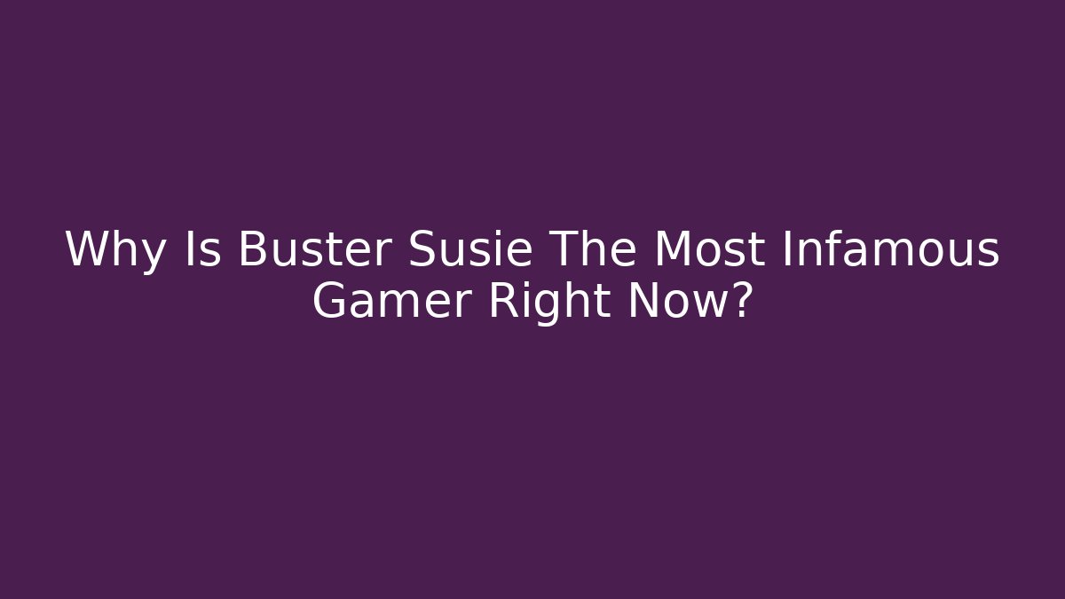 Why Is Buster Susie The Most Infamous Gamer Right Now?
