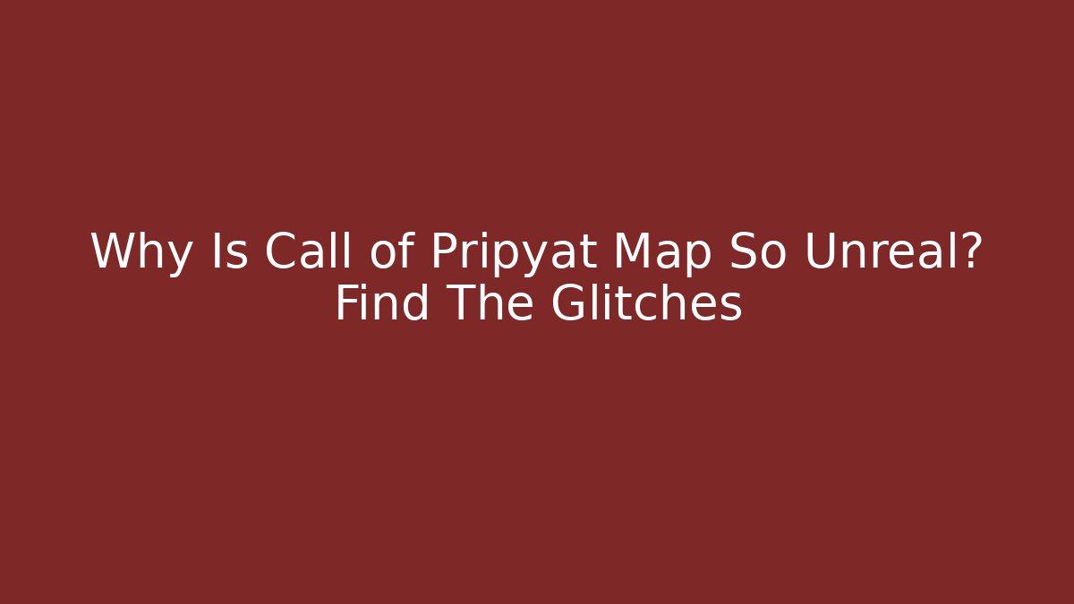 Why Is Call of Pripyat Map So Unreal? Find The Glitches