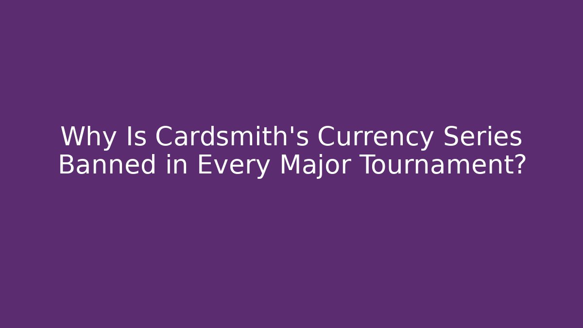 Why Is Cardsmith's Currency Series Banned in Every Major Tournament?