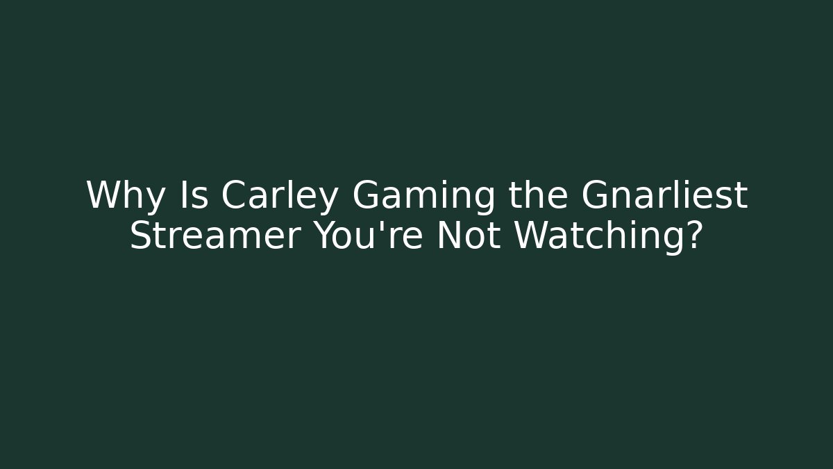 Why Is Carley Gaming the Gnarliest Streamer You’re Not Watching? - Andrea Zevedo