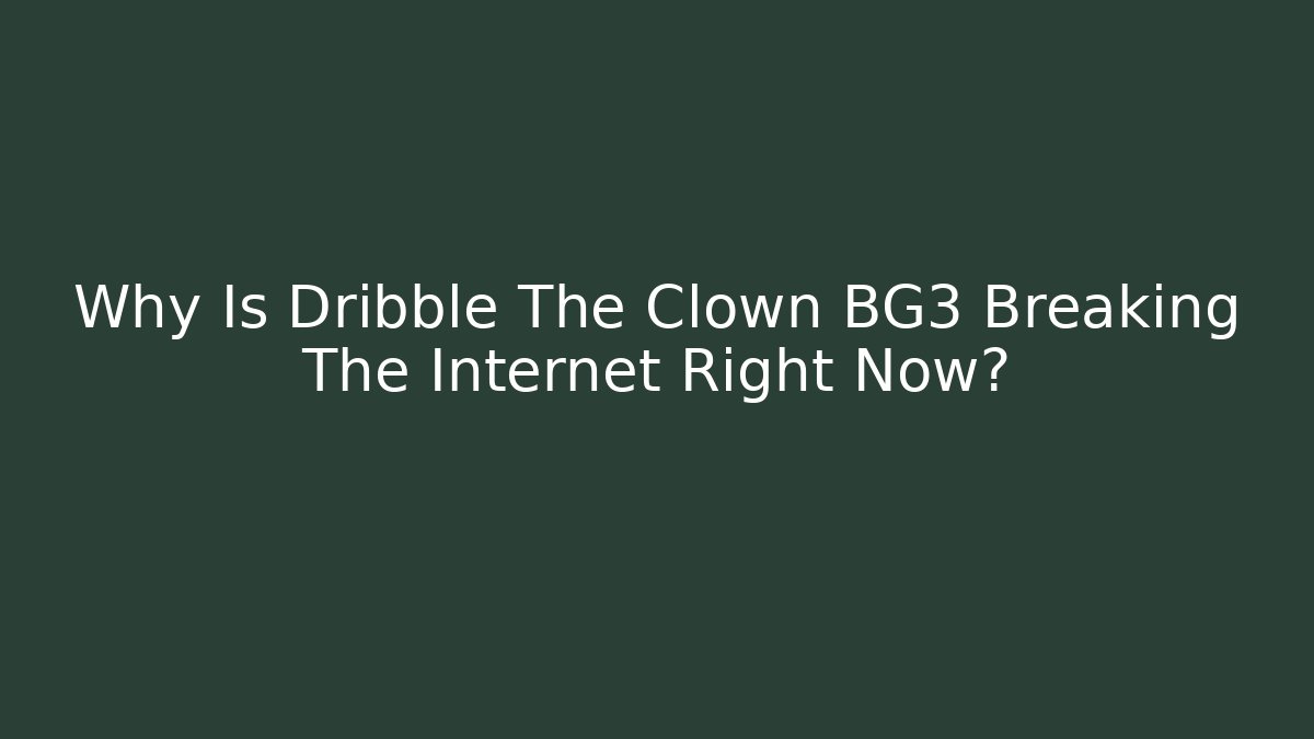 Why Is Dribble The Clown BG3 Breaking The Internet Right Now?
