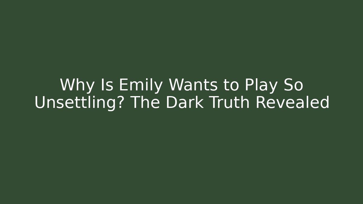 Why Is Emily Wants to Play So Unsettling? The Dark Truth Revealed