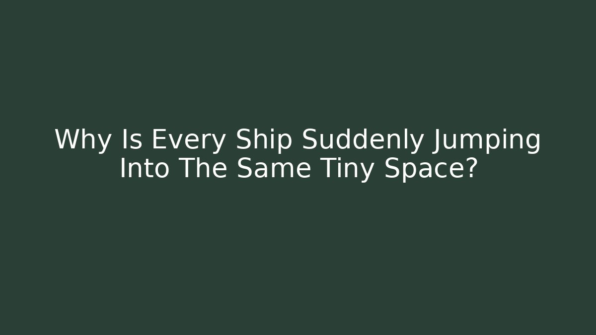 Why Is Every Ship Suddenly Jumping Into The Same Tiny Space?