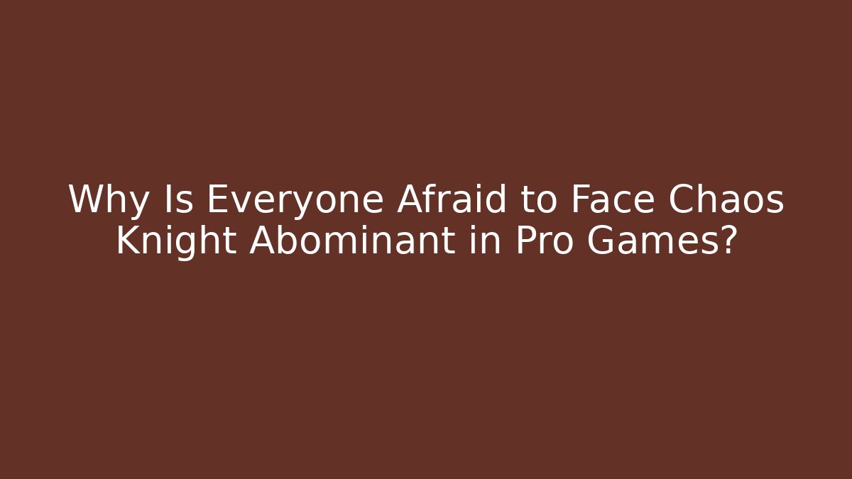 Why Is Everyone Afraid to Face Chaos Knight Abominant in Pro Games?