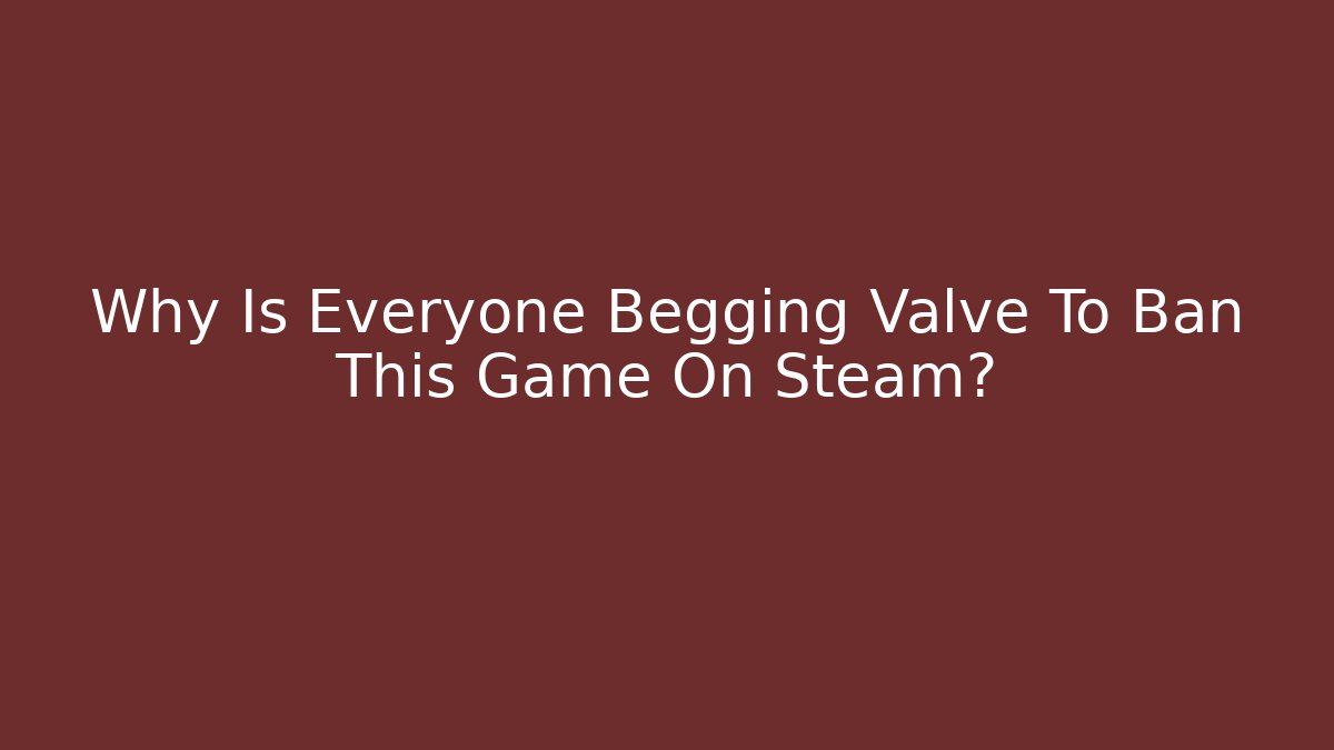 Why Is Everyone Begging Valve To Ban This Game On Steam? - Andrea Zevedo