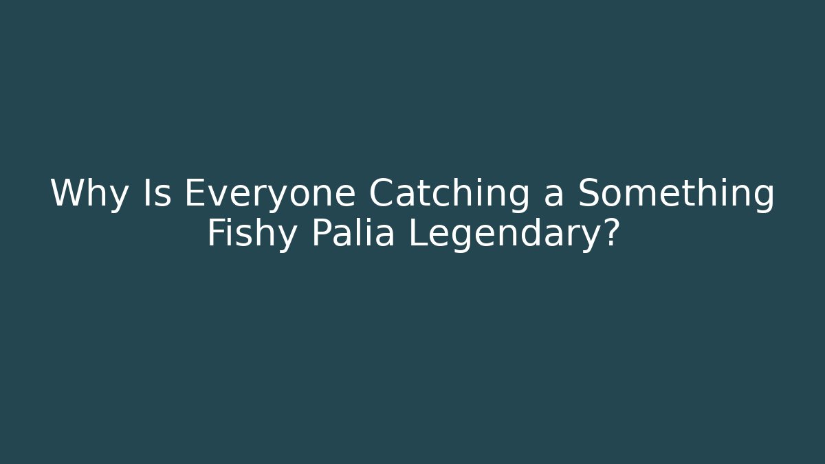 Why Is Everyone Catching a Something Fishy Palia Legendary?