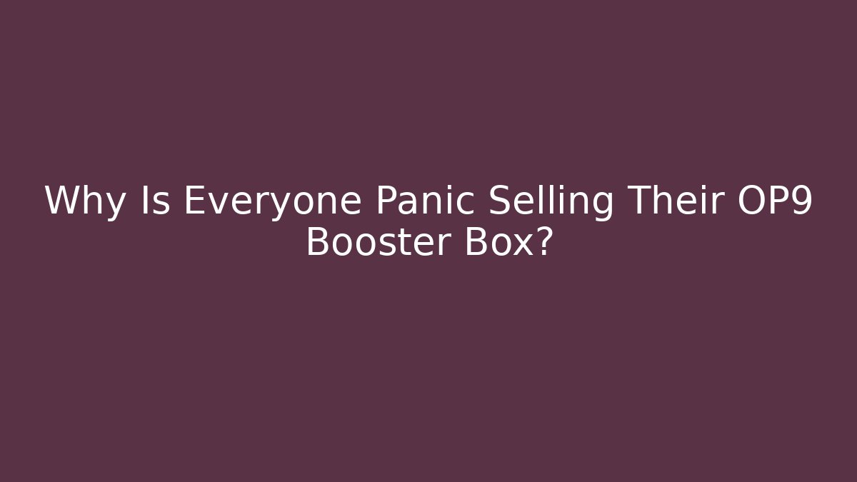 Why Is Everyone Panic Selling Their OP9 Booster Box?