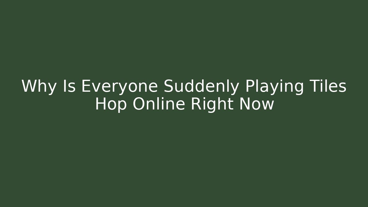 Why Is Everyone Suddenly Playing Tiles Hop Online Right Now