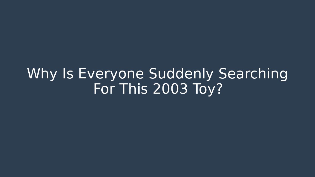 Why Is Everyone Suddenly Searching For This 2003 Toy? - Andrea Zevedo