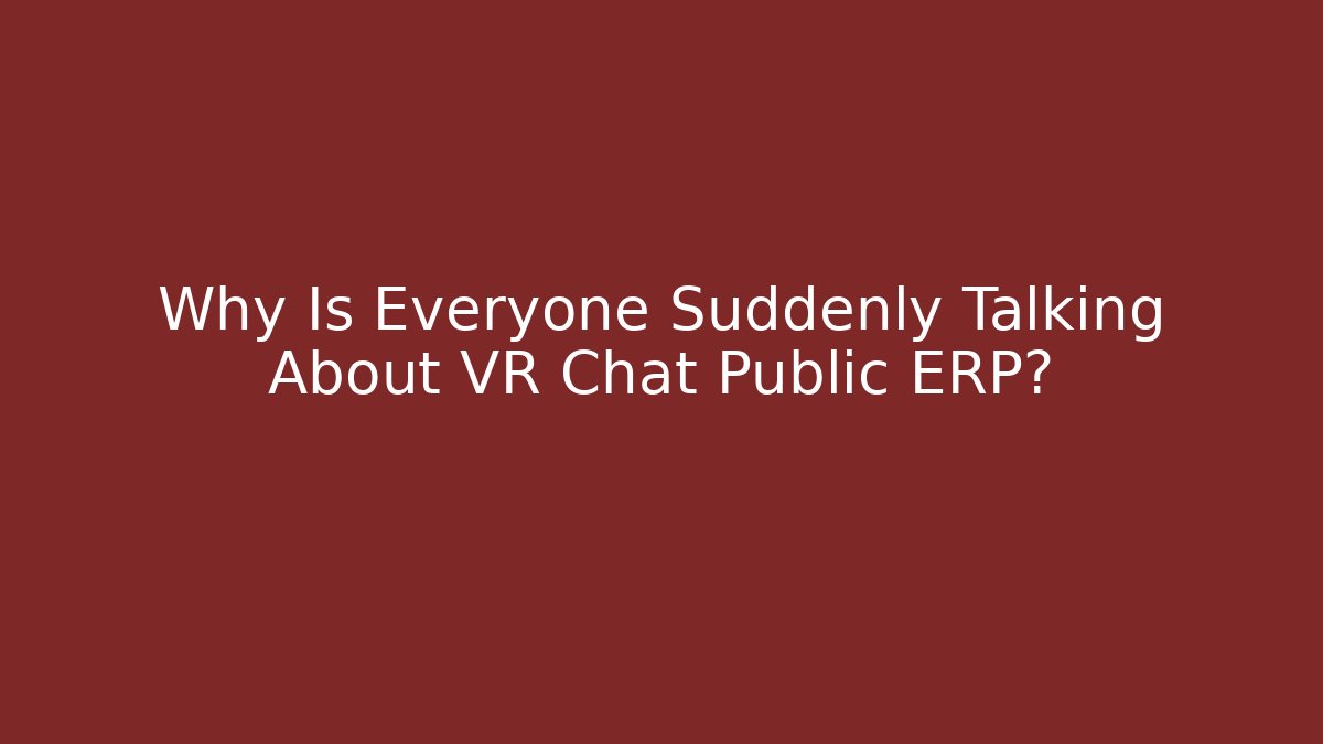 Why Is Everyone Suddenly Talking About VR Chat Public ERP?