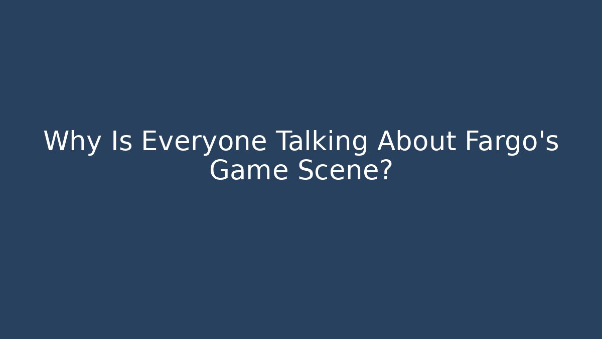 Why Is Everyone Talking About Fargo's Game Scene? - Andrea Zevedo