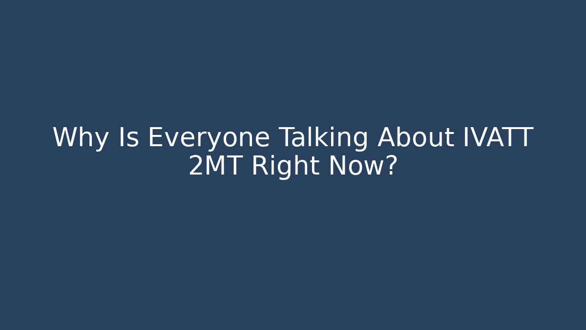 Why Is Everyone Talking About IVATT 2MT Right Now?