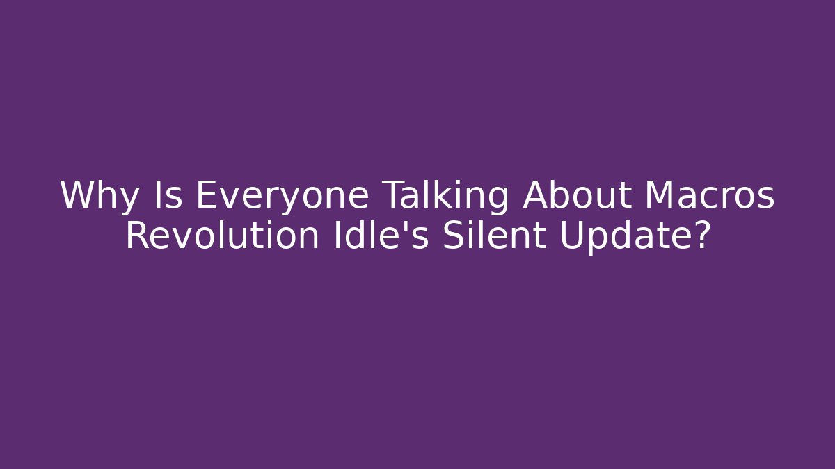 Why Is Everyone Talking About Macros Revolution Idle's Silent Update? - Andrea Zevedo