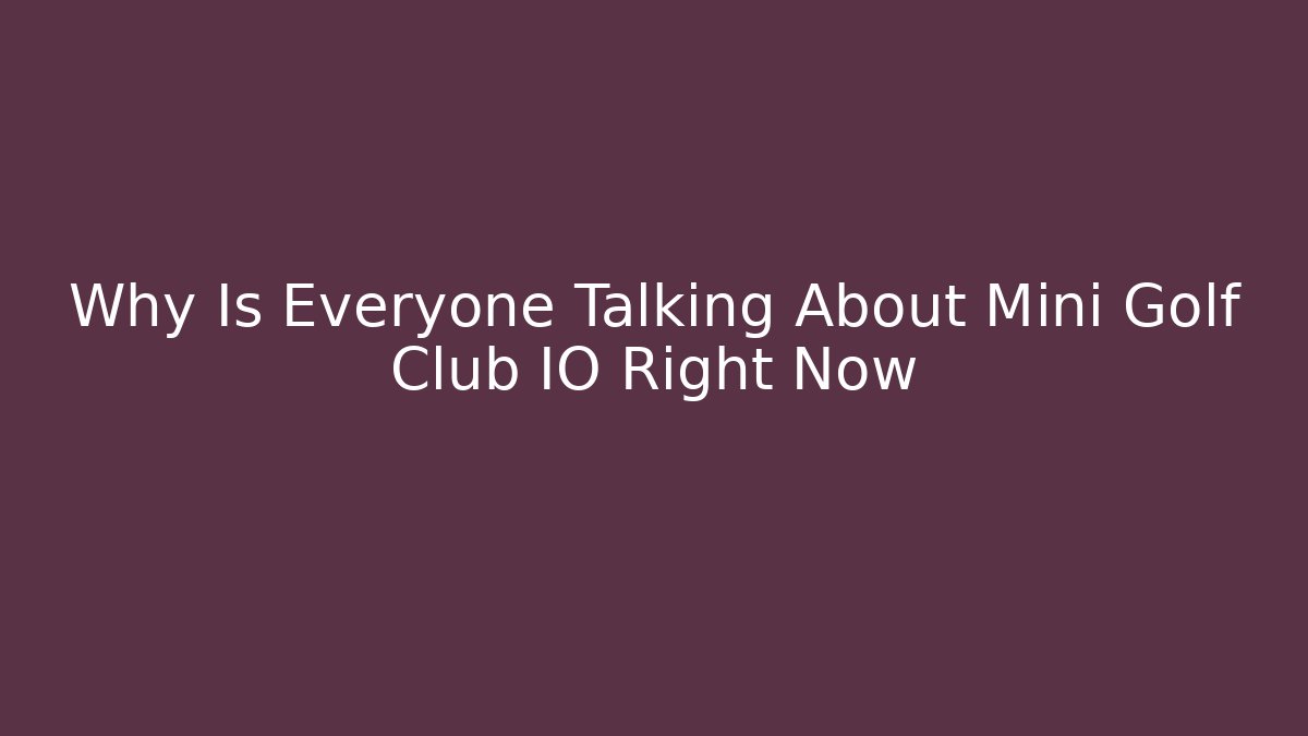 Why Is Everyone Talking About Mini Golf Club IO Right Now
