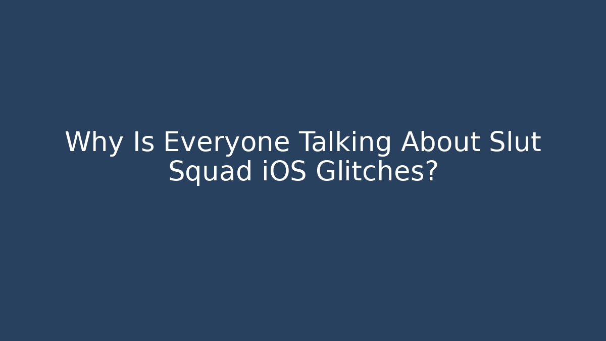 Why Is Everyone Talking About Slut Squad iOS Glitches?