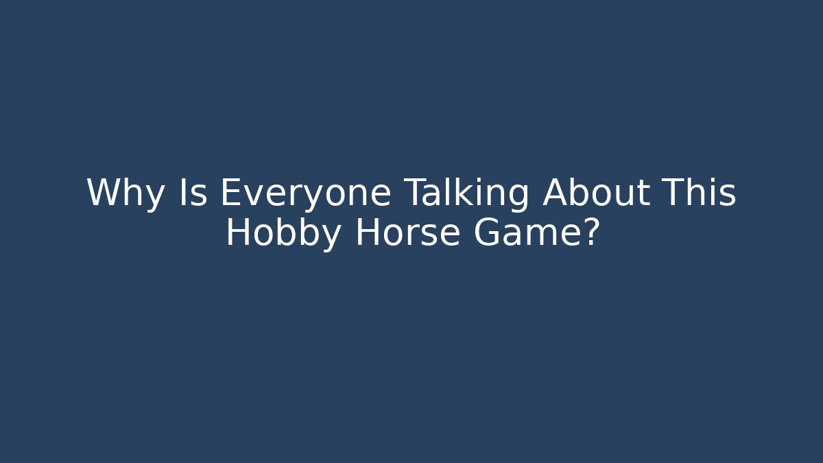 Why Is Everyone Talking About This Hobby Horse Game?