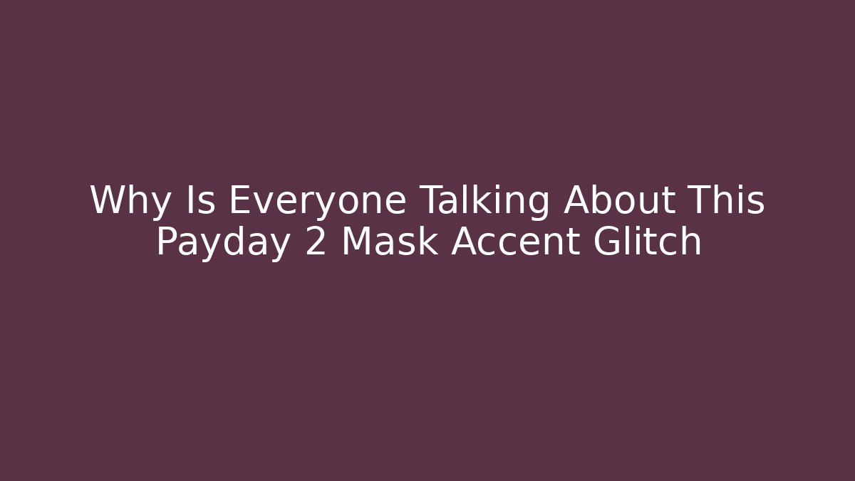 Why Is Everyone Talking About This Payday 2 Mask Accent Glitch