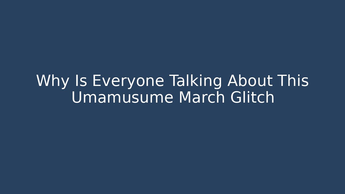 Why Is Everyone Talking About This Umamusume March Glitch - Andrea Zevedo