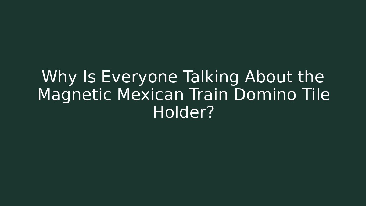 Why Is Everyone Talking About the Magnetic Mexican Train Domino Tile Holder?
