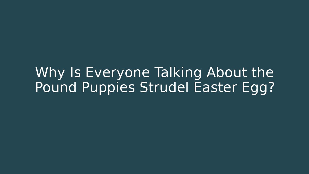 Why Is Everyone Talking About the Pound Puppies Strudel Easter Egg?