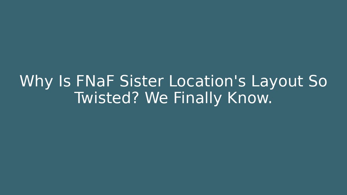Why Is FNaF Sister Location's Layout So Twisted? We Finally Know.