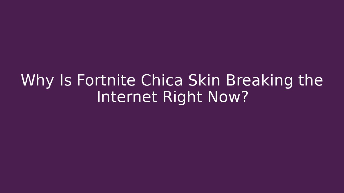 Why Is Fortnite Chica Skin Breaking the Internet Right Now?