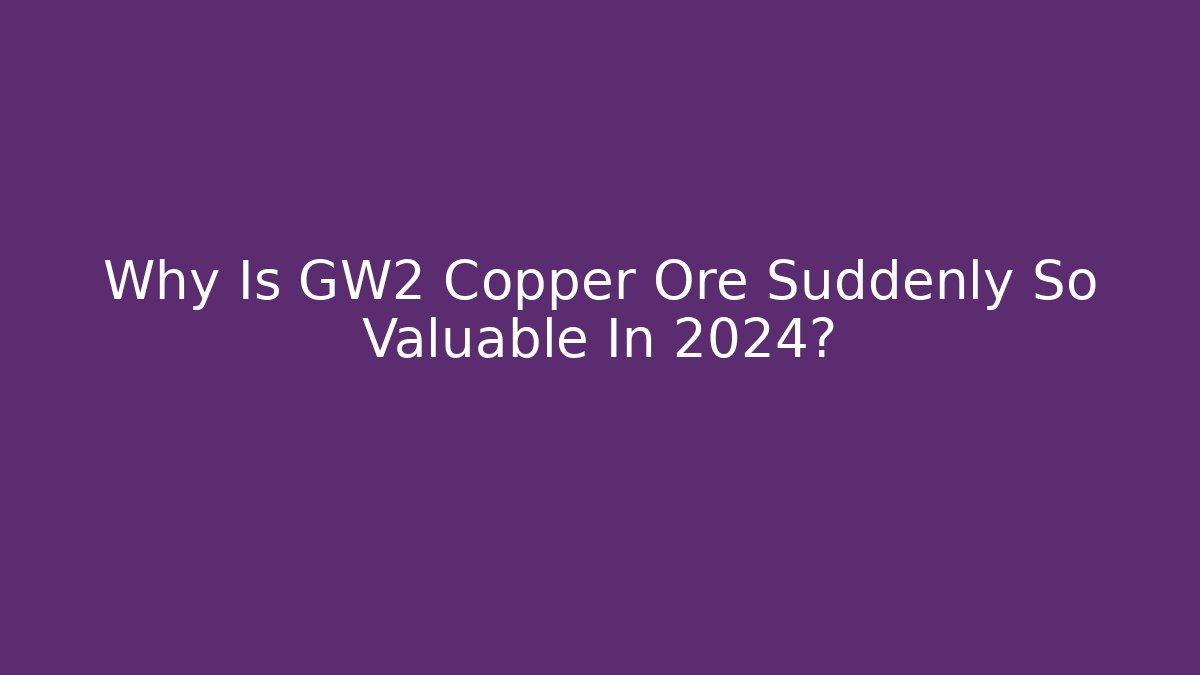 Why Is GW2 Copper Ore Suddenly So Valuable In 2024?