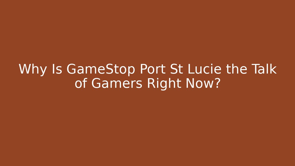 Why Is GameStop Port St Lucie the Talk of Gamers Right Now?