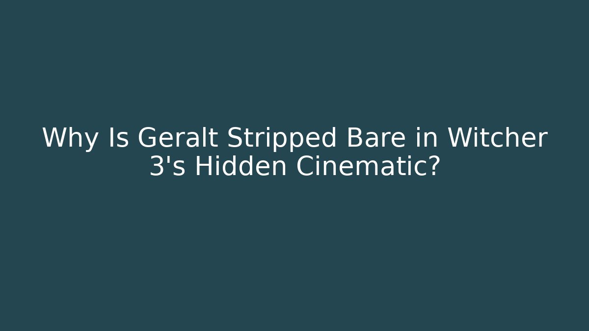 Why Is Geralt Stripped Bare in Witcher 3's Hidden Cinematic?