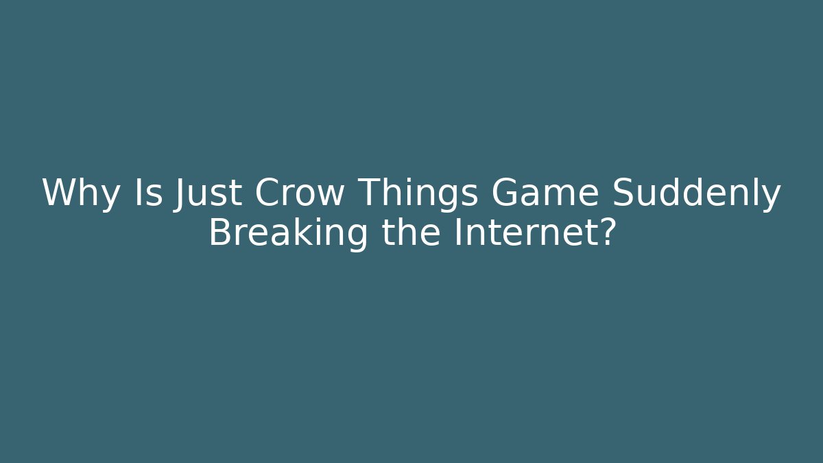 Why Is Just Crow Things Game Suddenly Breaking the Internet?