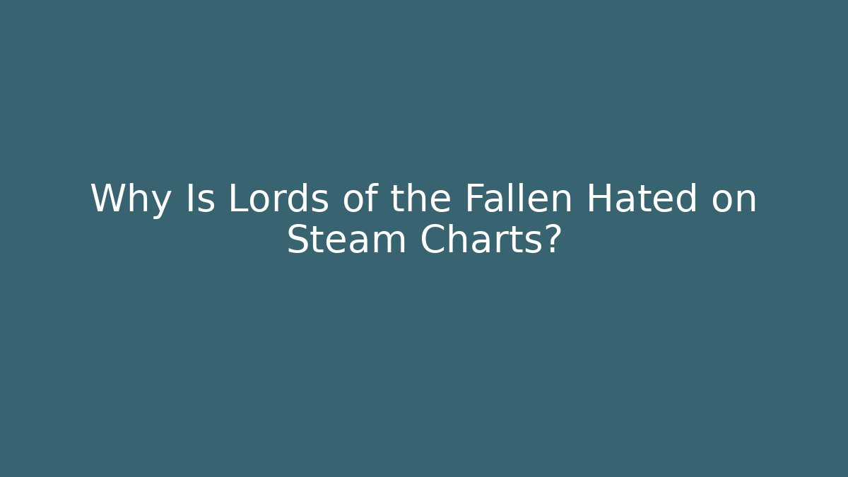 Why Is Lords of the Fallen Hated on Steam Charts?