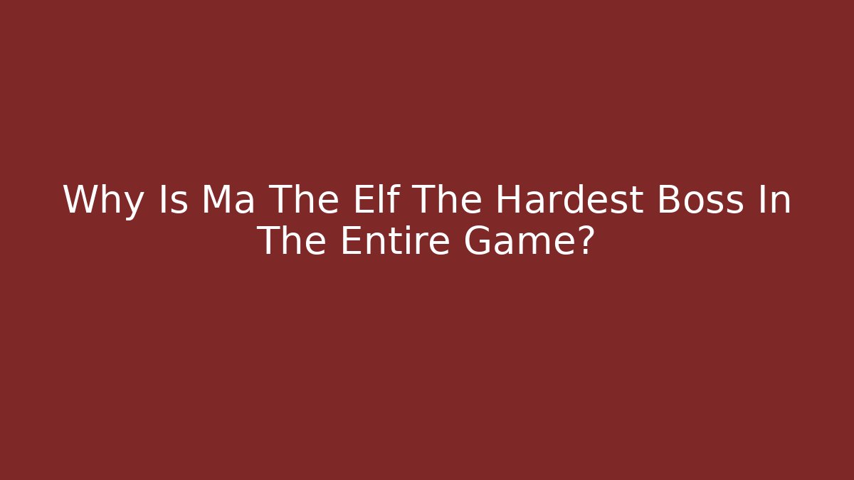 Why Is Ma The Elf The Hardest Boss In The Entire Game?