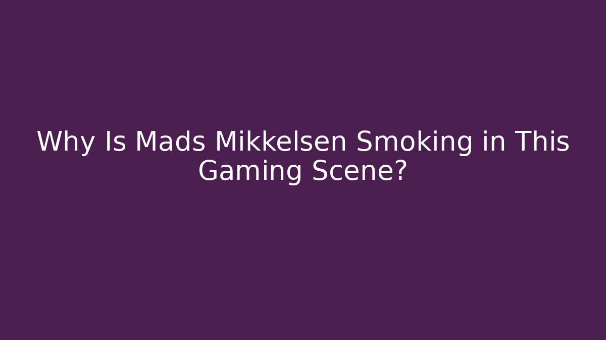 Why Is Mads Mikkelsen Smoking in This Gaming Scene?