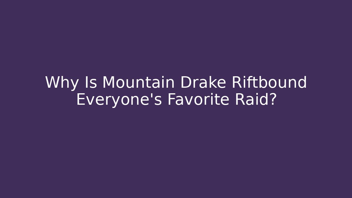 Why Is Mountain Drake Riftbound Everyone's Favorite Raid?