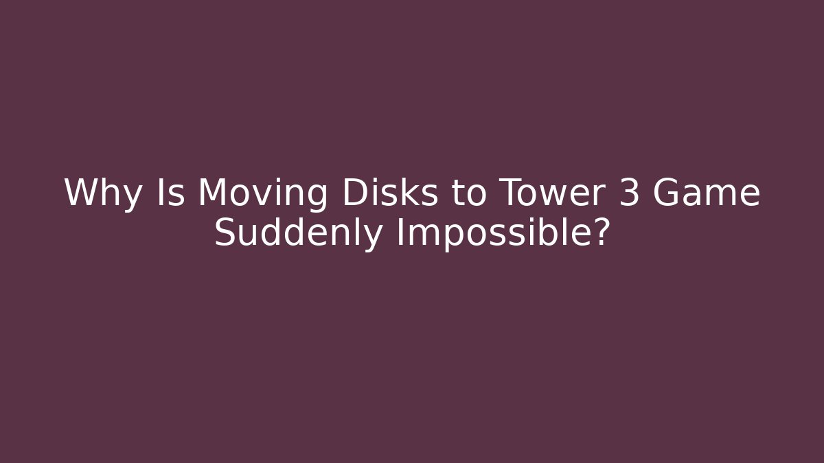 Why Is Moving Disks to Tower 3 Game Suddenly Impossible?