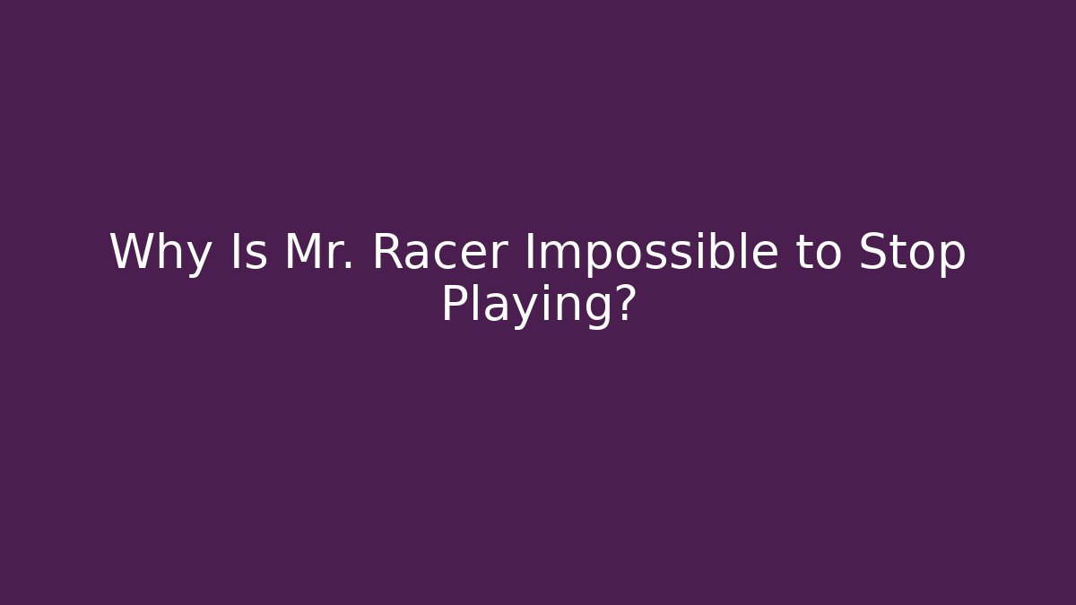 Why Is Mr. Racer Impossible to Stop Playing? - Andrea Zevedo