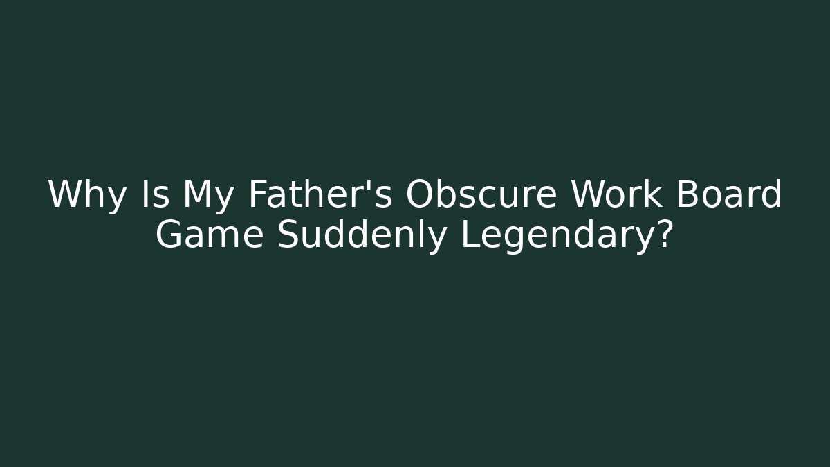 Why Is My Father’s Obscure Work Board Game Suddenly Legendary?