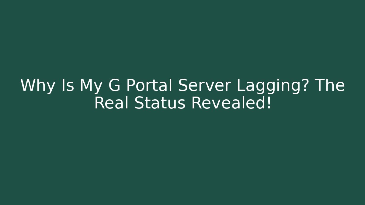 Why Is My G Portal Server Lagging? The Real Status Revealed!