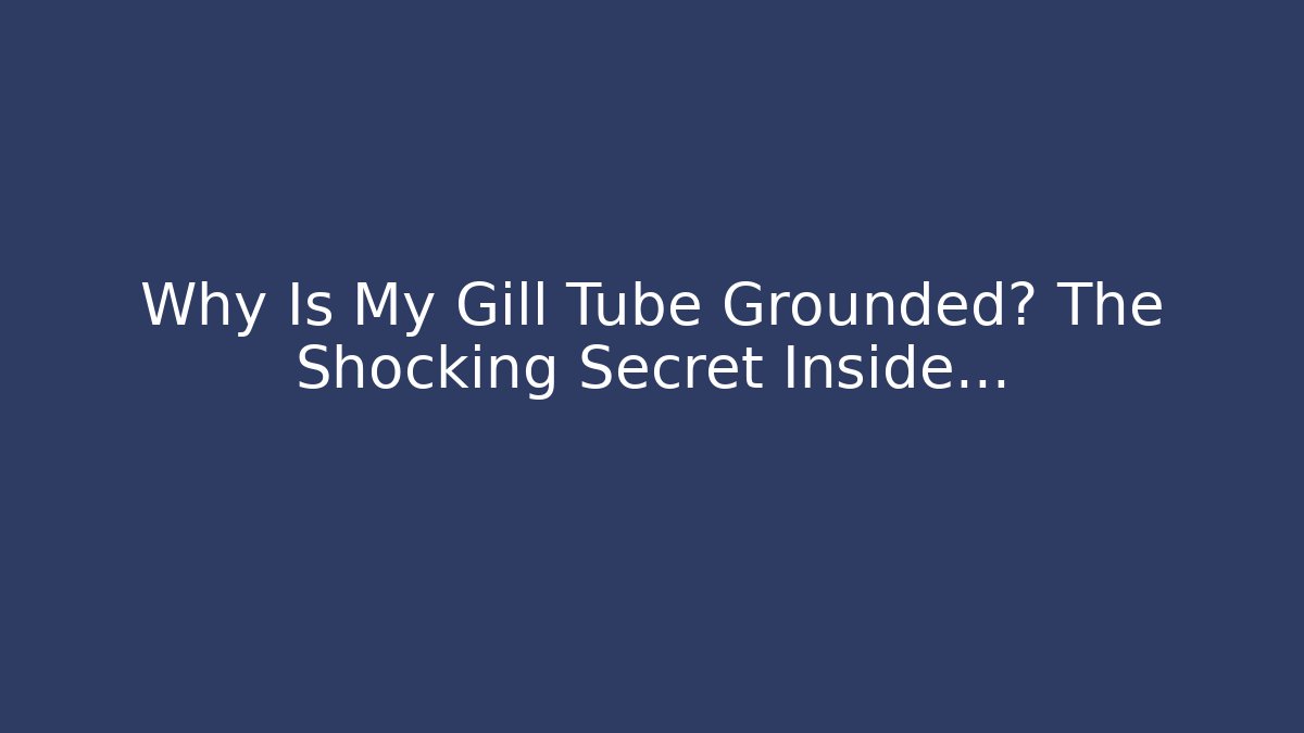 Why Is My Gill Tube Grounded? The Shocking Secret Inside...