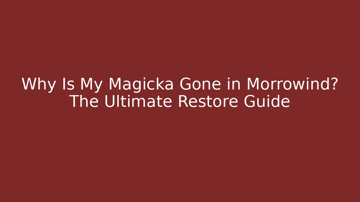 Why Is My Magicka Gone in Morrowind? The Ultimate Restore Guide