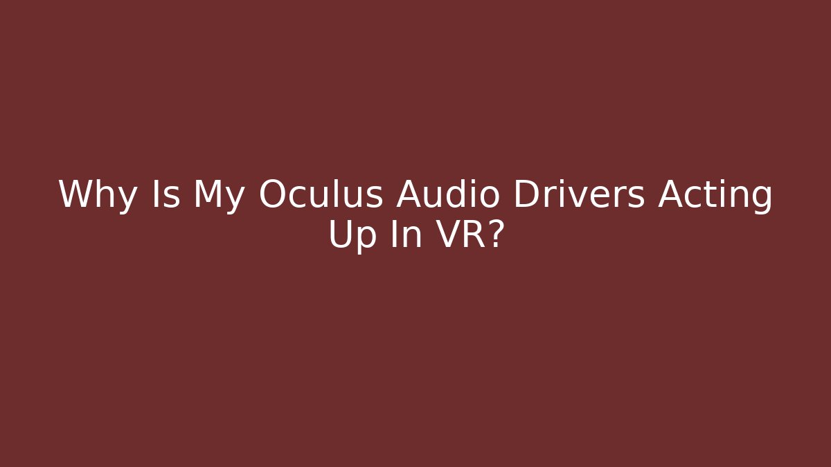 Why Is My Oculus Audio Drivers Acting Up In VR?