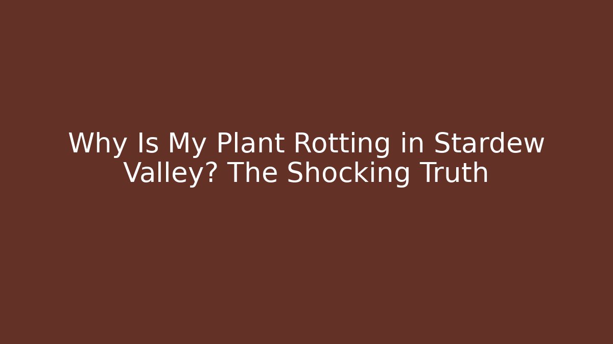 Why Is My Plant Rotting in Stardew Valley? The Shocking Truth