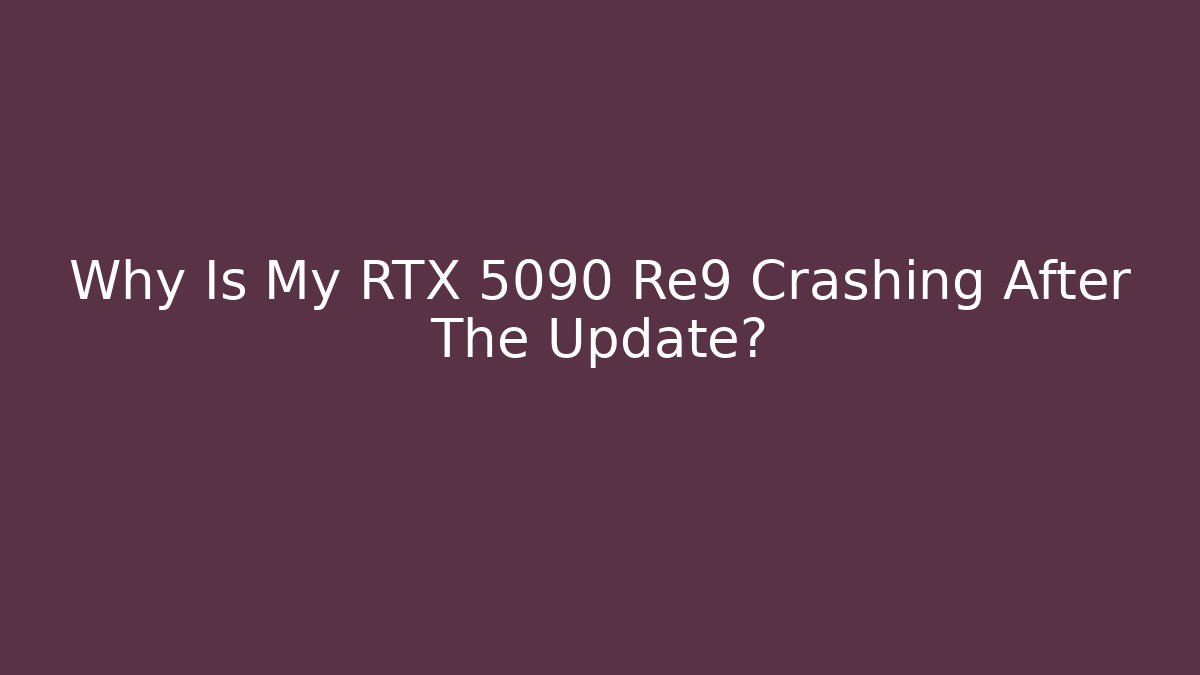 Why Is My RTX 5090 Re9 Crashing After The Update?