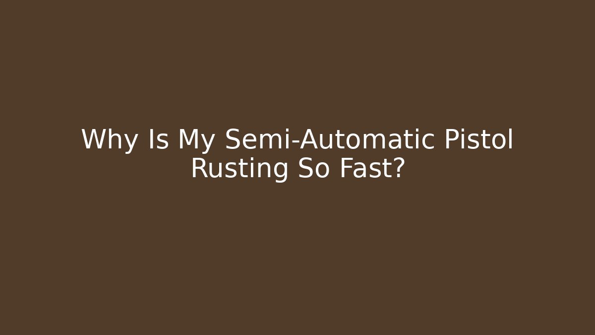 Why Is My Semi-Automatic Pistol Rusting So Fast?