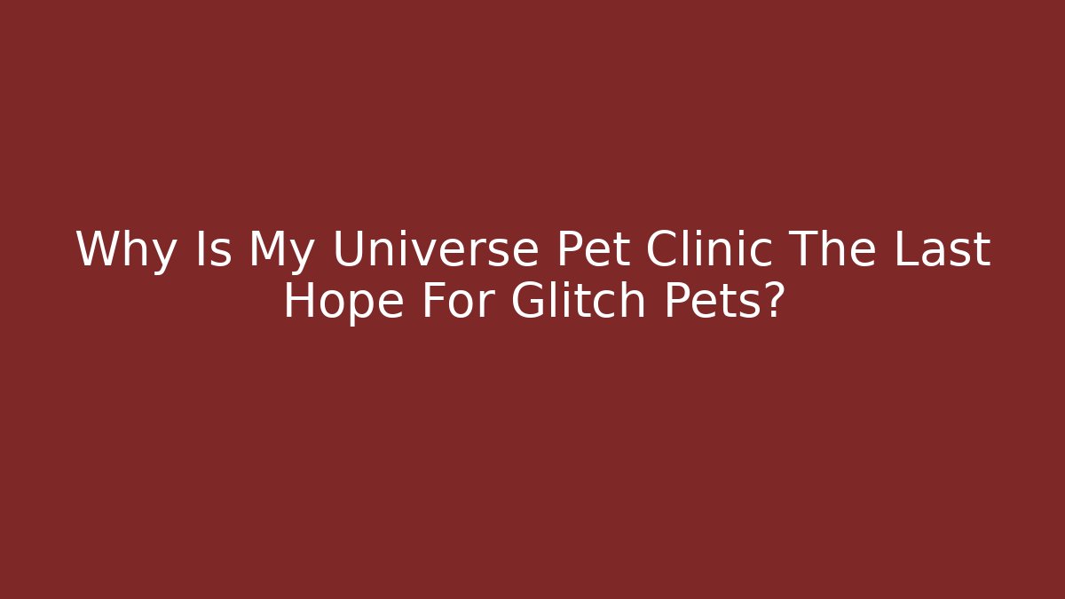 Why Is My Universe Pet Clinic The Last Hope For Glitch Pets?