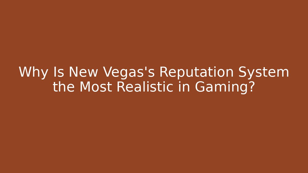 Why Is New Vegas's Reputation System the Most Realistic in Gaming?