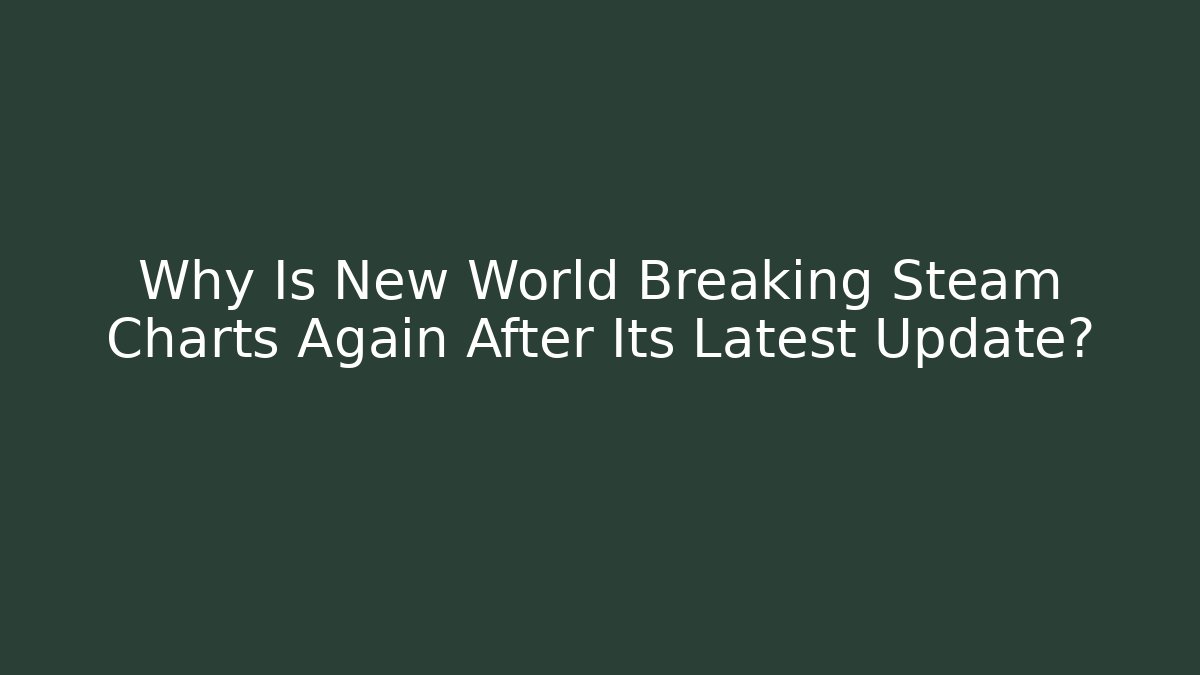 Why Is New World Breaking Steam Charts Again After Its Latest Update?